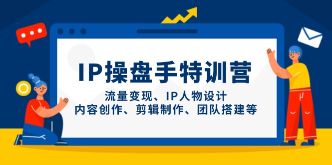 （14502期）IP操盘手特训营，流量变现、IP人物设计、内容创作、剪辑制作、团队搭建等_生财有道创业项目网