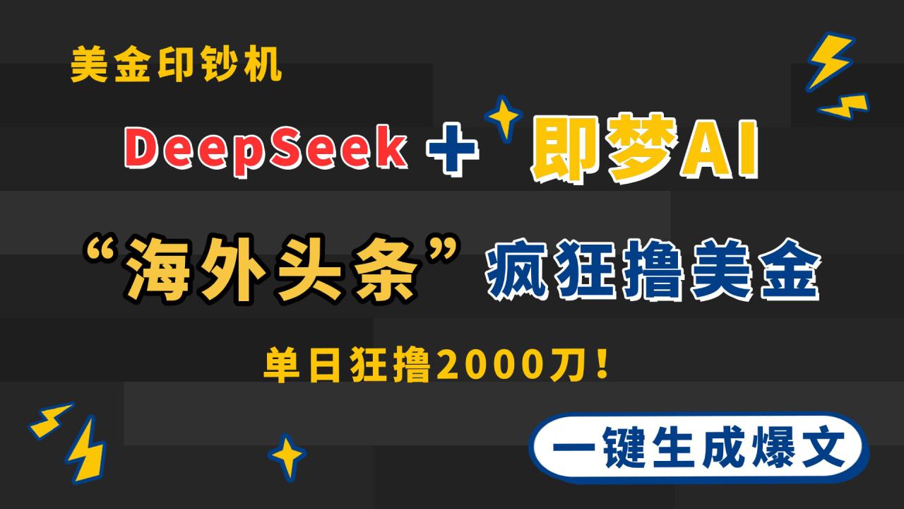 图片[1]-（14507期）DeepSeek+即梦AI出海，美金印钞机，在“海外头条”疯狂撸美金，一键生…_生财有道创业项目网-生财有道
