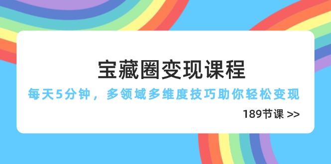 （14548期）宝藏圈变现课程，每天5分钟，多领域多维度技巧助你轻松变现（189节）_生财有道创业项目网