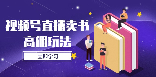 （14520期）视频号直播卖书高佣玩法，底层逻辑解析，实操技巧全攻略_生财有道创业项目网