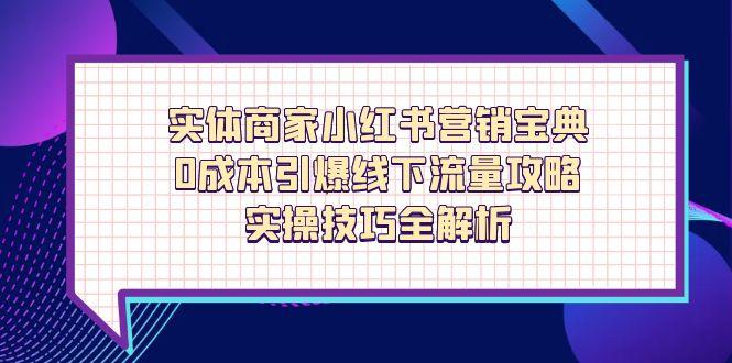 （14519期）实体商家小红书营销宝典，0成本引爆线下流量攻略，实操技巧全解析_生财有道创业项目网