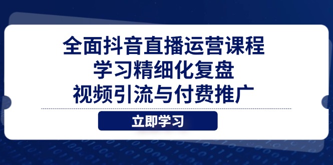 （14558期）全面抖音直播运营课程，学习精细化复盘、视频引流与付费推广_生财有道创业项目网