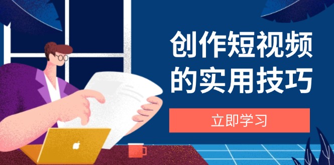 （14554期）创作短视频的实用技巧，剪辑、设备、构图、文案一站式学习攻略_生财有道创业项目网