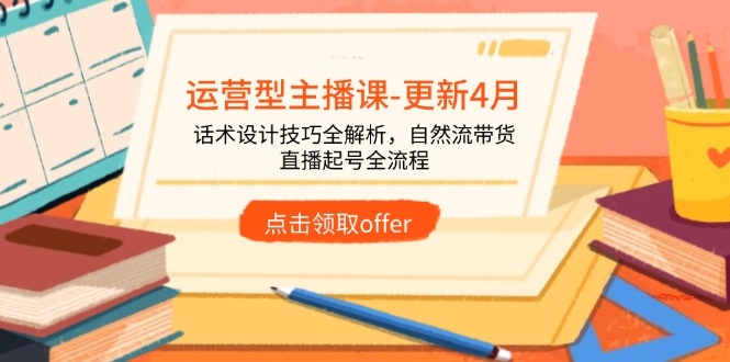 （14610期）运营型主播课-更新4月，话术设计技巧全解析，自然流带货，直播起号全流程_生财有道创业项目网