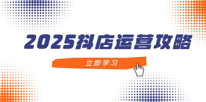 （14622期）2025抖店运营攻略，掌握抖店技巧，打造月销百万，新手入门到精通_生财有道创业项目网