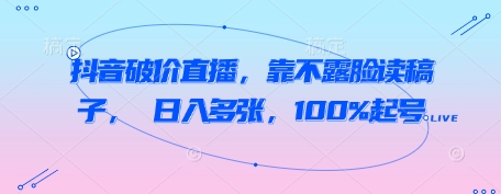抖音破价直播，靠不露脸读稿子， 日入多张，100%起号——生财有道创业项目网