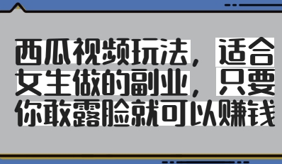 西瓜视频玩法，适合女生做的副业，只要你敢露脸就有收益——生财有道创业项目网