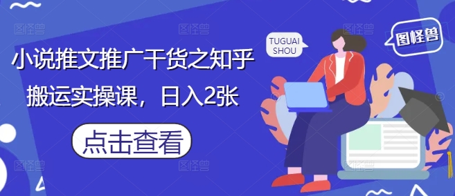 小说推文推广干货之知乎搬运实操课，日入2张——生财有道创业项目网