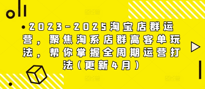 2023-2025淘宝店群运营,聚焦淘系店群高客单玩法,帮你掌握全周期运营打法(更新4月)——生财有道创业项目网