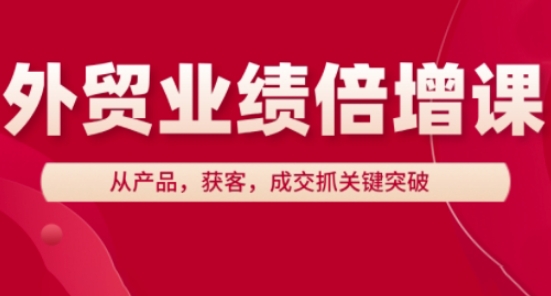 外贸业绩倍增课，从产品，获客，成交抓关键突破——生财有道创业项目网
