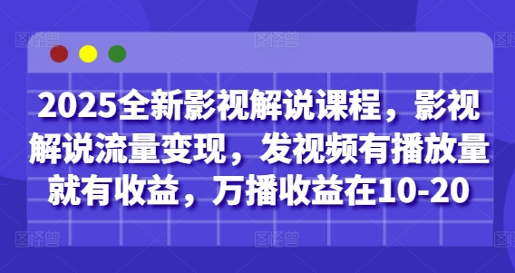 2025全新影视解说课程，影视解说流量变现，发视频有播放量就有收益，万播收益在10-20——生财有道创业项目网