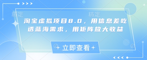 淘宝虚拟项目8.0，用信息差吃透蓝海需求，用矩阵放大收益——生财有道创业项目网