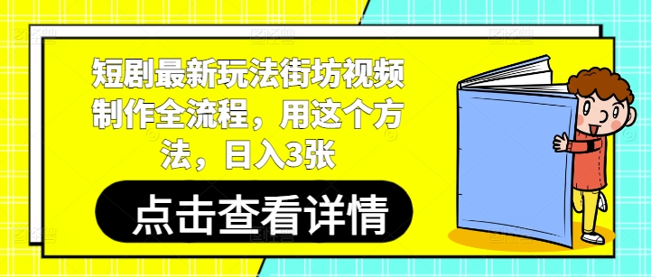 短剧最新玩法街坊视频制作全流程，用这个方法，日入3张——生财有道创业项目网