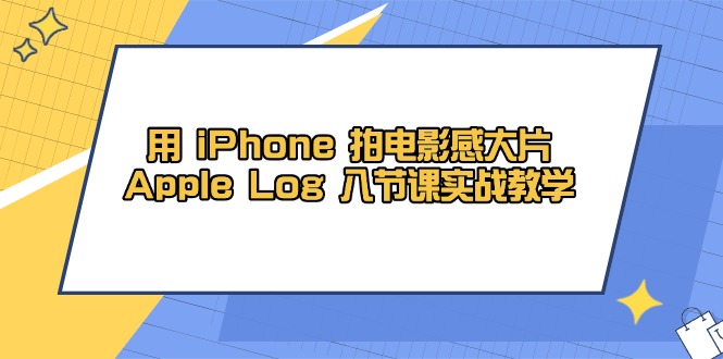 （14636期）用 iPhone 拍电影感大片，Apple Log 8节课实战教学_生财有道创业项目网