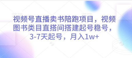 视频号直播卖书陪跑项目，视频号图书类目直搭间搭建起号稳号，3-7天起号，月入1w+——生财有道创业项目网