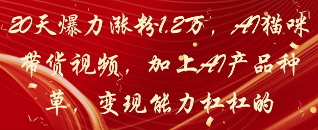 20天爆力涨粉1.2W，AI猫咪带货视频，加上AI产品种草，变现能力杠杠的——生财有道创业项目网