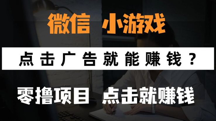 （14653期）只需要看广告就能赚钱？微信小程序小游戏，0撸手机赚钱，甚至连游戏都…_生财有道创业项目网