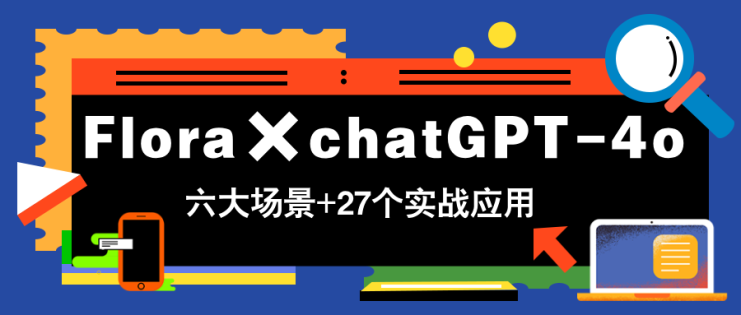 （14668期）Flora×chatGPT-4o，带你玩转六大场景的27个实战应用，学完立即变现_生财有道创业项目网