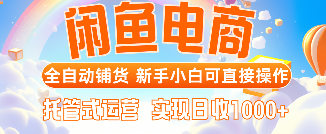 图片[1]-（14669期）闲鱼电商全自动铺货，新手小白可直接操作，托管式运营，日收1000+_生财有道创业项目网-生财有道