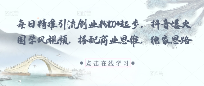 每日精准引流创业粉100+起步，抖音爆火国学风视频，搭配商业思维，独家思路——生财有道创业项目网