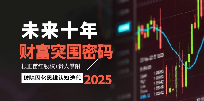 （14679期）未来十年财富突围密码：根正苗红股权+贵人攀附，破除固化思维认知迭代_生财有道创业项目网