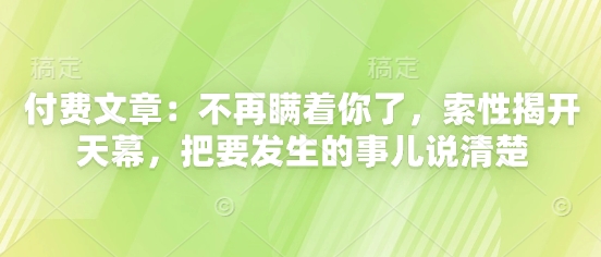 付费文章：不再瞒着你了，索性揭开天幕，把要发生的事儿说清楚——生财有道创业项目网