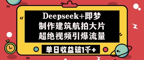 Deepseek+即梦制作建筑航拍大片超绝视频引爆流量单日收益破1k+——生财有道创业项目网