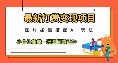 最新打赏变现项目，图片搬运搭配AI玩法，小白也能靠一张图日入5张——生财有道创业项目网