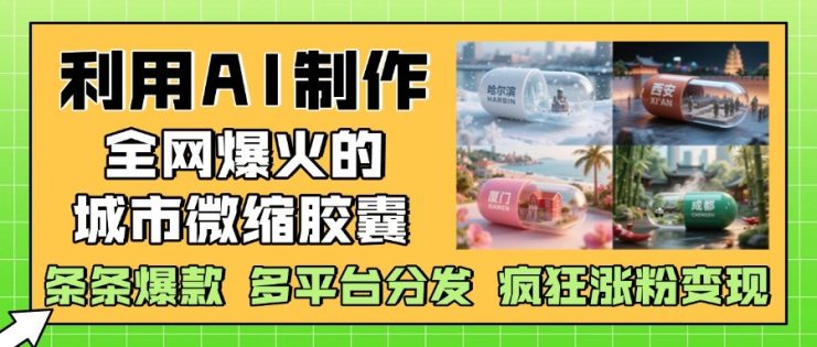 利用AI制作全网爆火的城市微缩胶囊，条条爆款， 多平台分发，疯狂涨粉变现_生财有道创业网