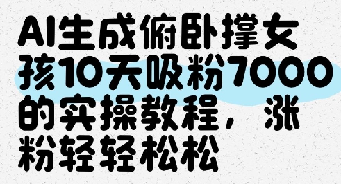 AI生成俯卧撑女孩，10天吸粉7000的实操教程，涨粉轻轻松松——生财有道创业项目网