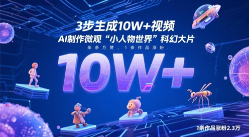 3步生成10W+视频，AI制作微观“小人物世界”科幻大片，条条万赞，1条作品涨粉2.3W——生财有道创业项目网