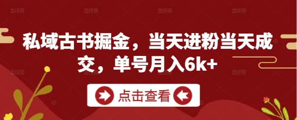 私域古书掘金，当天进粉当天成交，单号月入6k+——生财有道创业项目网