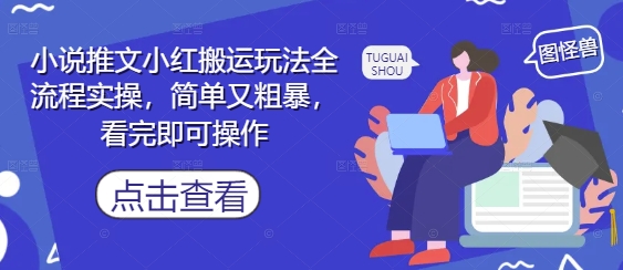 小说推文小红搬运玩法全流程实操，简单又粗暴，看完即可操作——生财有道创业项目网