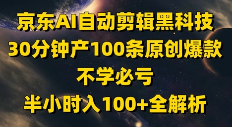 京东AI自动剪辑黑科技，30分钟产100条原创爆款，不学必亏！半小时入100+全解析——生财有道创业项目网