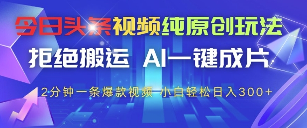 今日头条视频纯原创玩法，拒绝搬运，AI一键成片， 2分钟一条爆款视频，小白也能轻松日入3张+【揭秘】——生财有道创业项目网