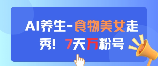AI养生新玩法，食物美女走秀，7天万粉号——生财有道创业项目网