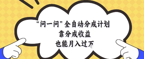 问一问全自动分成计划，靠分成收益也能月入过1W【揭秘】——生财有道创业项目网