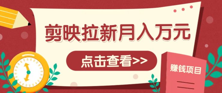 剪映拉新推广项目，5个粉丝就能操作，月入1w+超详细攻略！【附入口】_生财有道创业网