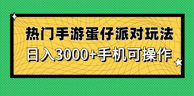 （14691期）热门手游蛋仔派对玩法，日入3000+，手机可操作_生财有道创业项目网