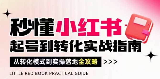 秒懂小红书-起号到转化实战指南，​从转化模式到实操落地全攻略，让你破解流量玄学，做得有结果——生财有道创业项目网