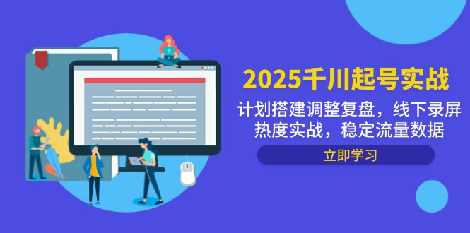 （14708期）2025千川起号实战，计划搭建调整复盘，线下录屏热度实战，稳定流量数据_生财有道创业项目网