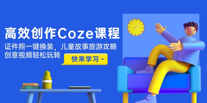 （14707期）高效创作Coze课程，证件照一键换装，儿童故事旅游攻略，创意视频轻松玩转_生财有道创业项目网