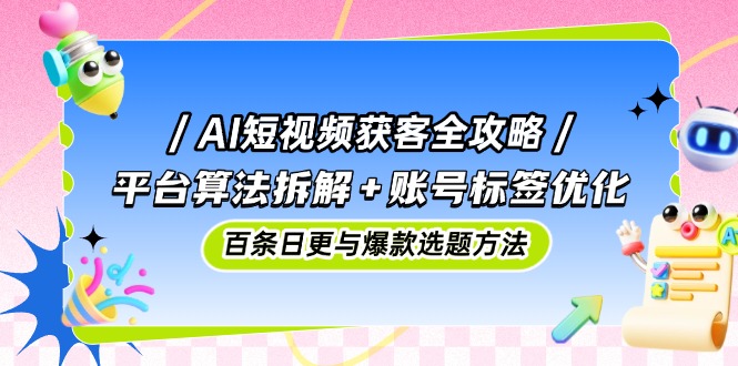 （14706期）AI短视频获客全攻略：平台算法拆解+账号标签优化，百条日更与爆款选题方法_生财有道创业项目网