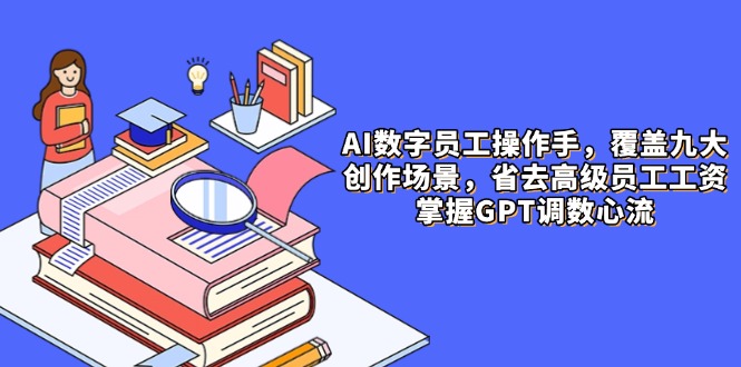 （14740期）AI数字员工操作手，9大场景内容创作，省去高级员工工资，掌握GPT调数心流_生财有道创业项目网