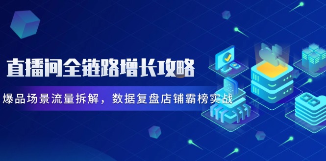 （14721期）直播间全链路增长攻略，爆品场景流量拆解，数据复盘店铺霸榜实战_生财有道创业项目网