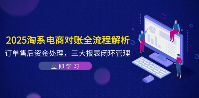 （14717期）2025淘系电商对账全流程解析，订单售后资金处理，三大报表闭环管理_生财有道创业项目网