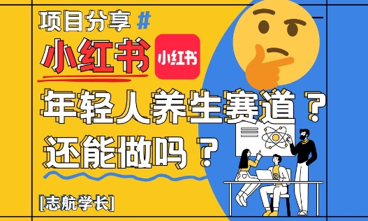 小红书年轻人养生赛道？真的还能做吗？详细讲解！——生财有道创业项目网