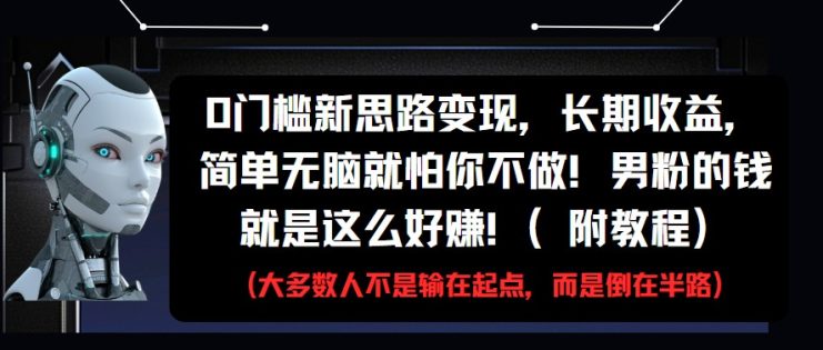 0门槛新思路变现，长期收益，简单无脑就怕你不做!男粉的钱就是这么好赚!(附教程)_生财有道创业网