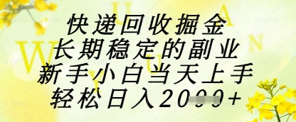快递回收掘金项目，长期稳定的副业，新手小白当天上手，轻松日入1k+【揭秘】——生财有道创业项目网