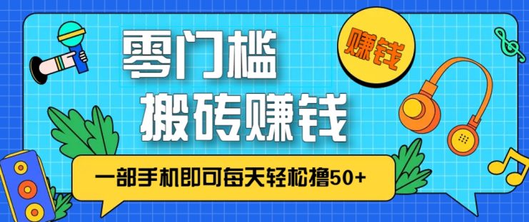 零成本零门槛，无脑搬砖赚钱项目，只需一部手机即可每天轻松撸50+_生财有道创业网